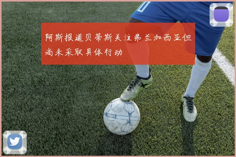 阿斯报道贝蒂斯关注弗兰加西亚但尚未采取具体行动