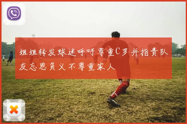 姐姐转发球迷呼吁尊重C罗并指责队友忘恩负义不尊重家人