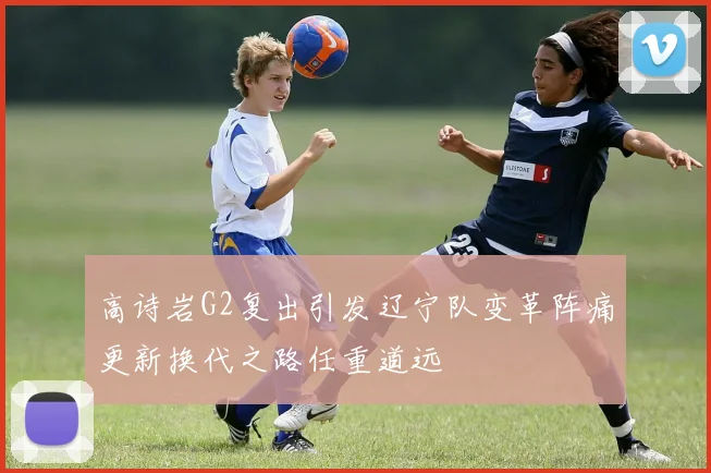 高诗岩G2复出引发辽宁队变革阵痛更新换代之路任重道远